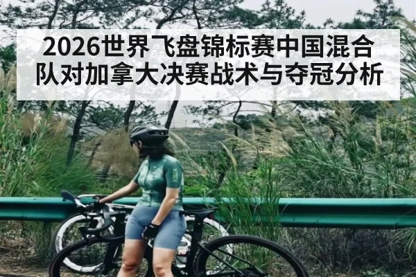 2026世界飞盘锦标赛中国混合队对加拿大决赛战术与夺冠分析